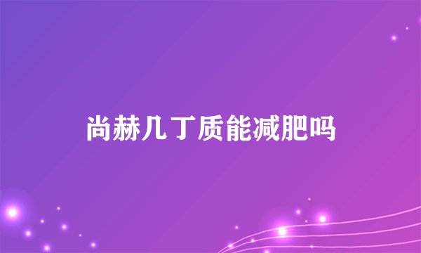 尚赫几丁质能减肥吗