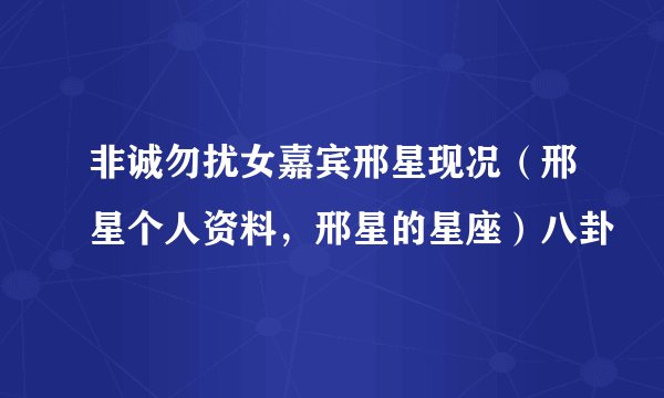 非诚勿扰女嘉宾邢星现况（邢星个人资料，邢星的星座）八卦