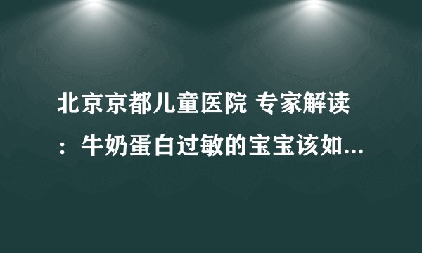 北京京都儿童医院 专家解读：牛奶蛋白过敏的宝宝该如何喂养呢？
