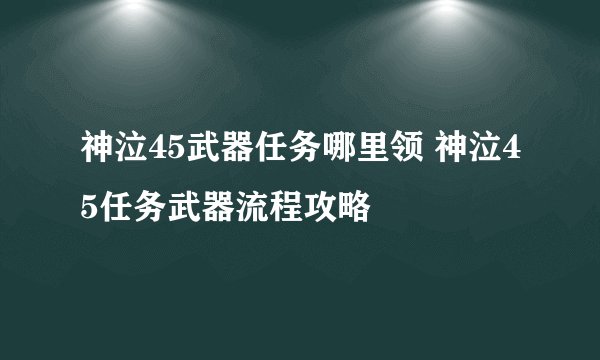 神泣45武器任务哪里领 神泣45任务武器流程攻略