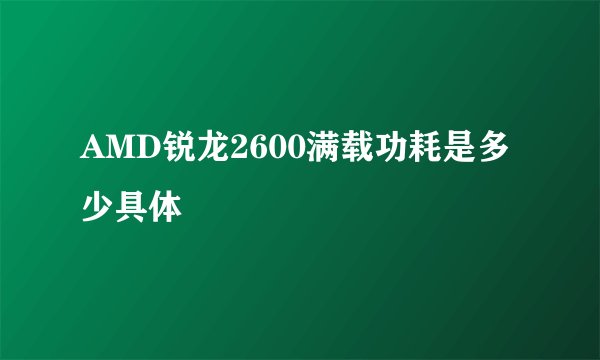AMD锐龙2600满载功耗是多少具体