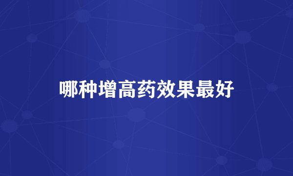哪种增高药效果最好