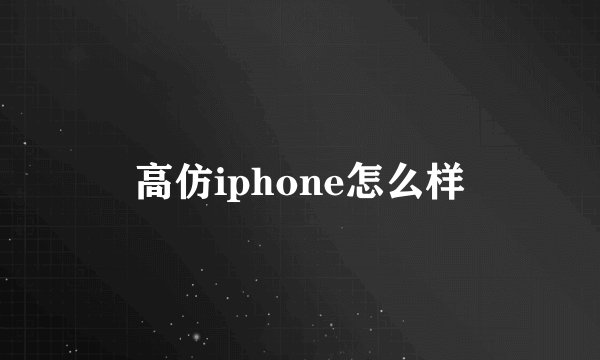 高仿iphone怎么样