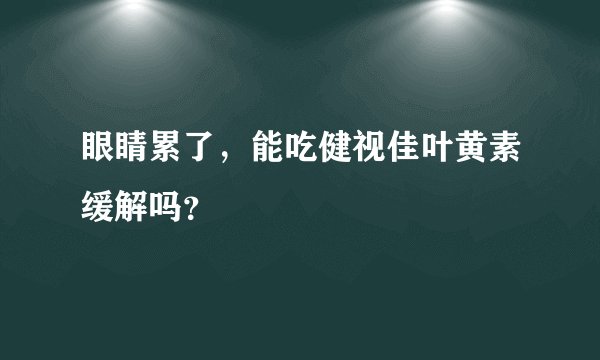 眼睛累了，能吃健视佳叶黄素缓解吗？