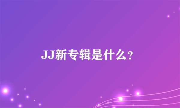 JJ新专辑是什么？