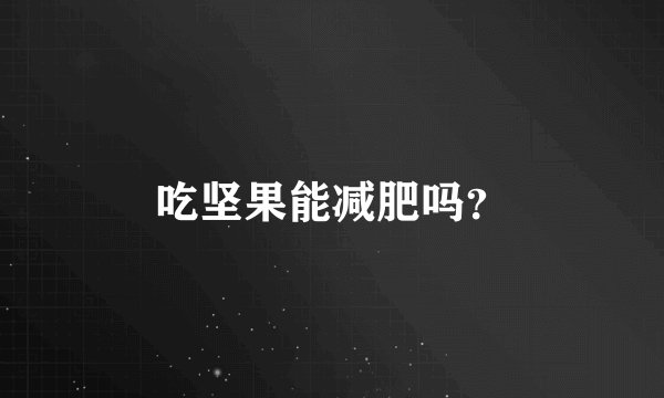 吃坚果能减肥吗？