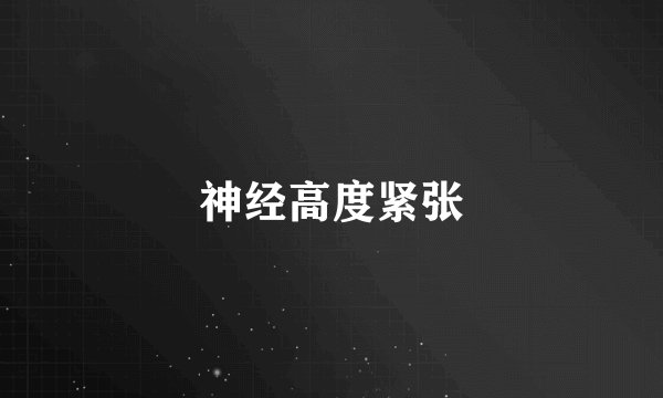 神经高度紧张