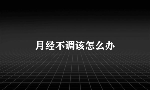 月经不调该怎么办