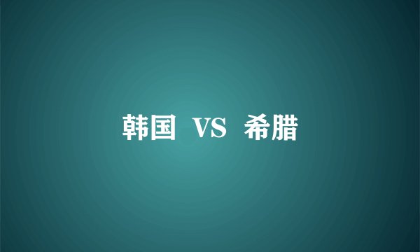 韩国  VS  希腊