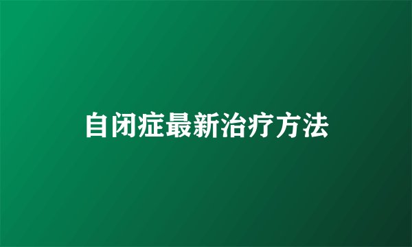 自闭症最新治疗方法