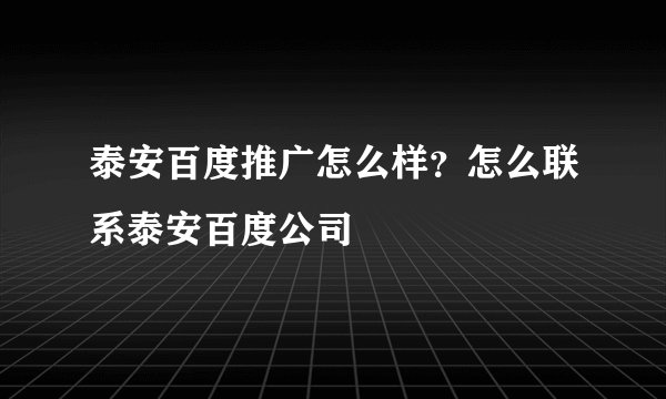 泰安百度推广怎么样？怎么联系泰安百度公司