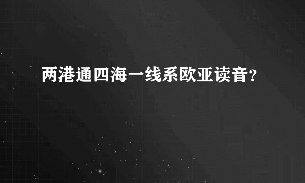 两港通四海一线系欧亚读音？