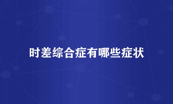 时差综合症有哪些症状