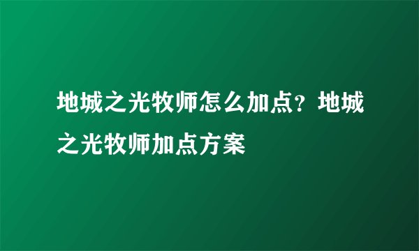地城之光牧师怎么加点？地城之光牧师加点方案