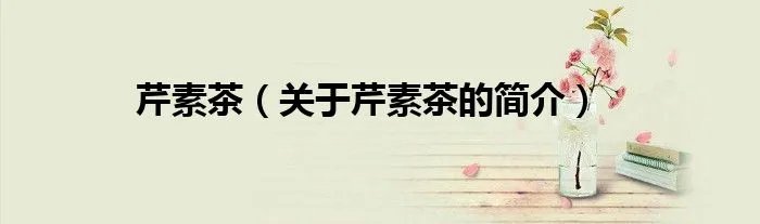 芹素茶（关于芹素茶的简介）