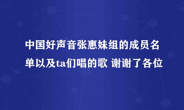 中国好声音张惠妹组的成员名单以及ta们唱的歌 谢谢了各位