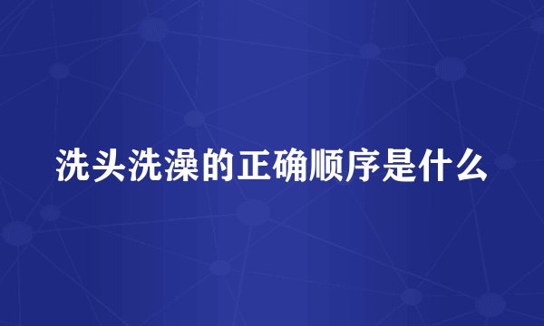 洗头洗澡的正确顺序是什么
