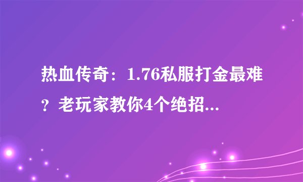 热血传奇：1.76私服打金最难？老玩家教你4个绝招，稳妥轻松赚