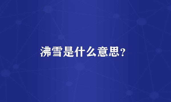 沸雪是什么意思？