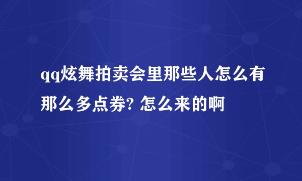 qq炫舞拍卖会里那些人怎么有那么多点券? 怎么来的啊