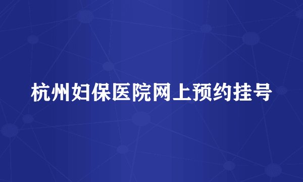 杭州妇保医院网上预约挂号