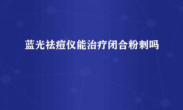 蓝光祛痘仪能治疗闭合粉刺吗