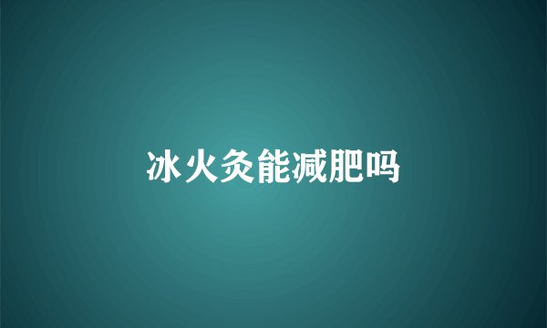 冰火灸能减肥吗