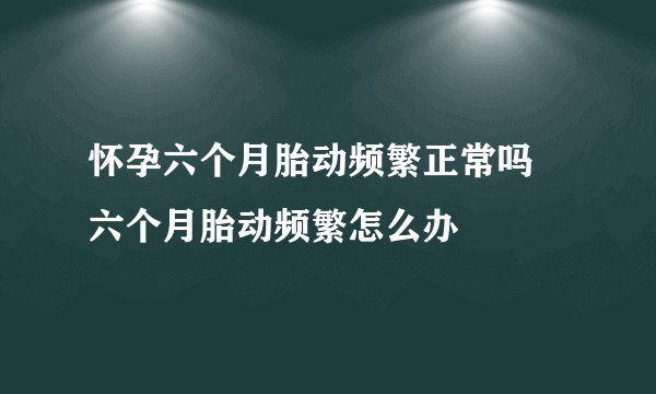 怀孕六个月胎动频繁正常吗 六个月胎动频繁怎么办