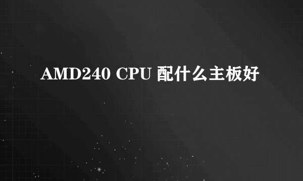 AMD240 CPU 配什么主板好