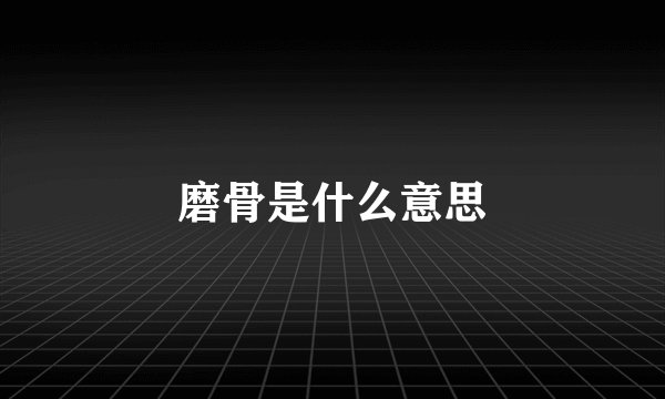 磨骨是什么意思