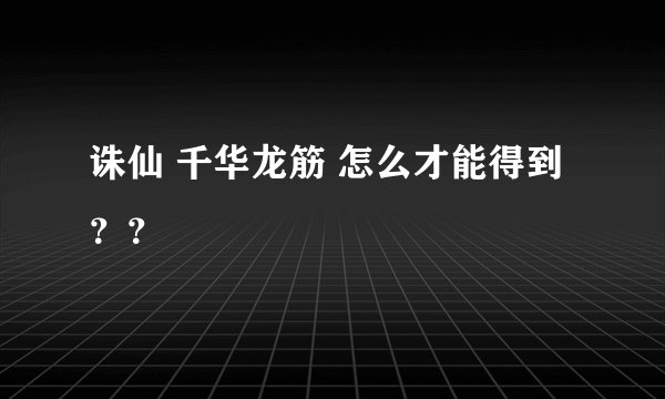 诛仙 千华龙筋 怎么才能得到？？