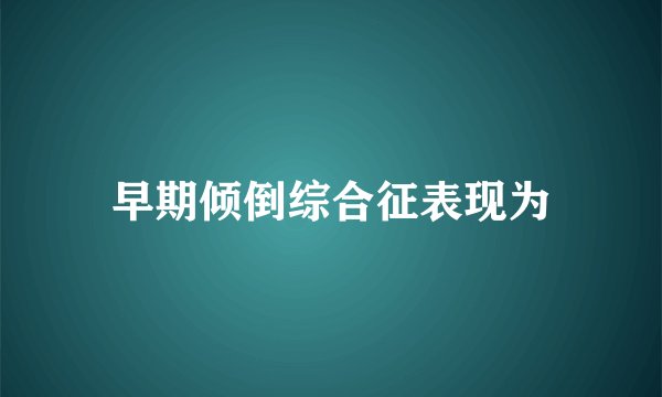 早期倾倒综合征表现为