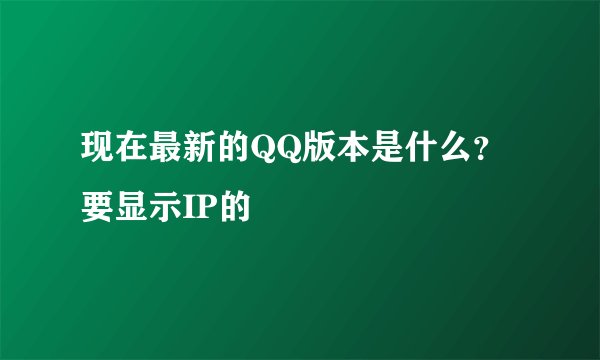 现在最新的QQ版本是什么？要显示IP的