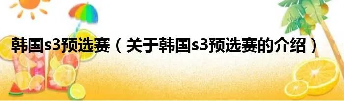 韩国s3预选赛（关于韩国s3预选赛的介绍）