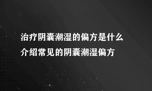 治疗阴囊潮湿的偏方是什么 介绍常见的阴囊潮湿偏方