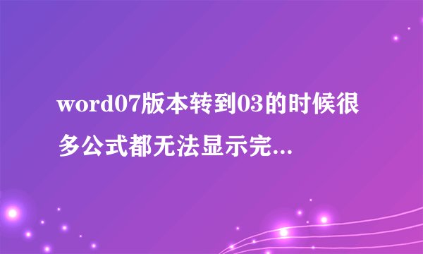 word07版本转到03的时候很多公式都无法显示完全或者出现错乱，怎么解决？