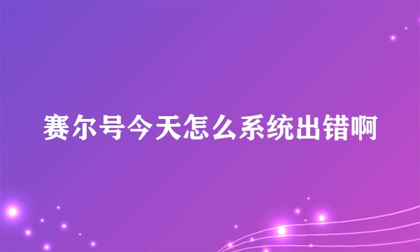 赛尔号今天怎么系统出错啊