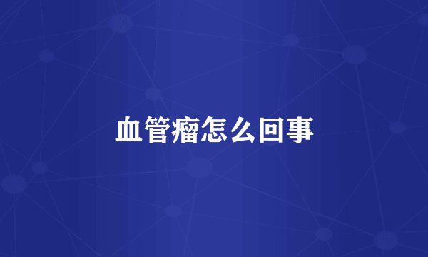 血管瘤怎么回事