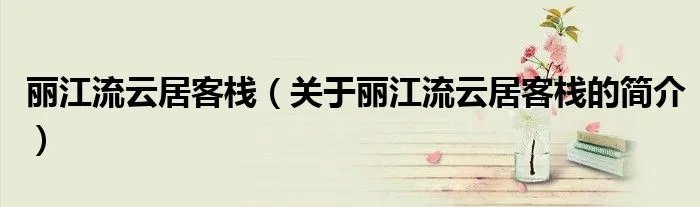 丽江流云居客栈（关于丽江流云居客栈的简介）