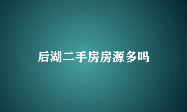 后湖二手房房源多吗