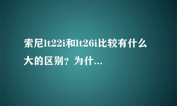 索尼lt22i和lt26i比较有什么大的区别？为什么售价26足足高1000多？