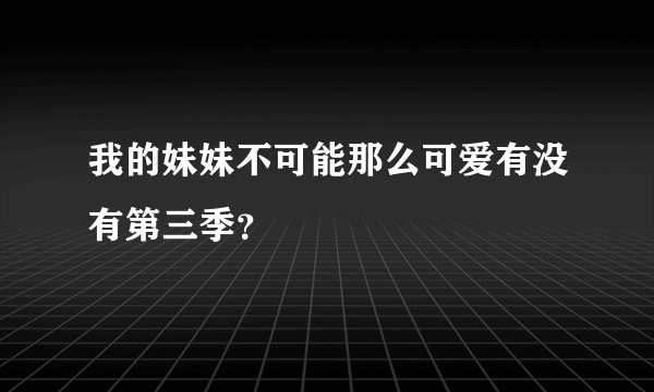 我的妹妹不可能那么可爱有没有第三季？