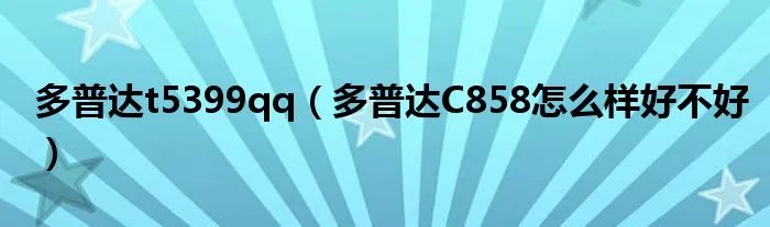 多普达t5399qq（多普达C858怎么样好不好）