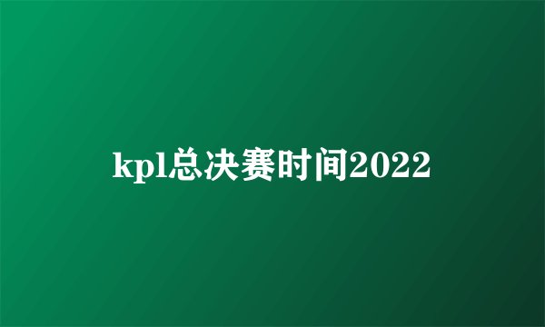 kpl总决赛时间2022