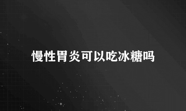 慢性胃炎可以吃冰糖吗