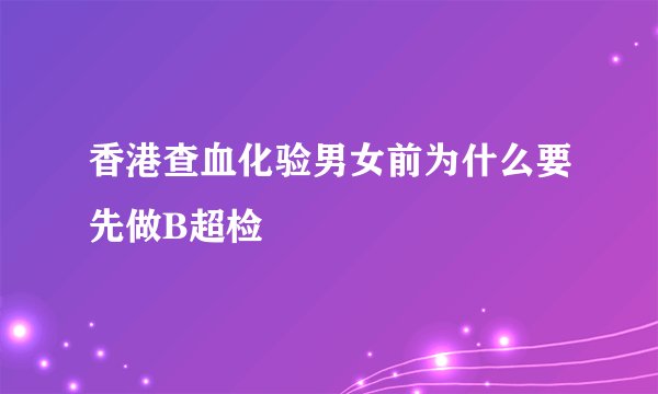 香港查血化验男女前为什么要先做B超检