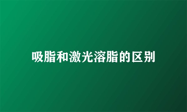 吸脂和激光溶脂的区别