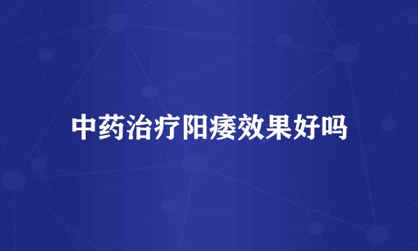 中药治疗阳痿效果好吗