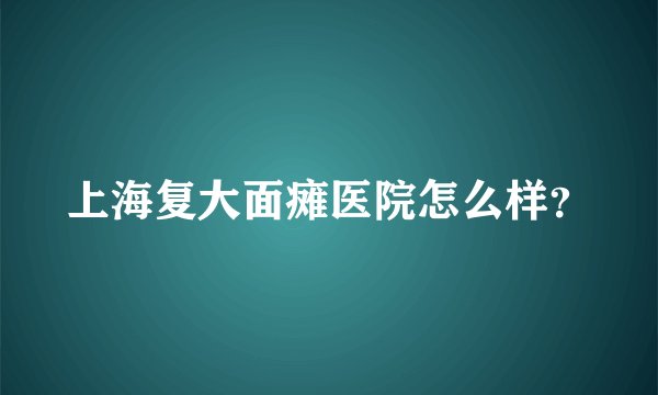 上海复大面瘫医院怎么样？