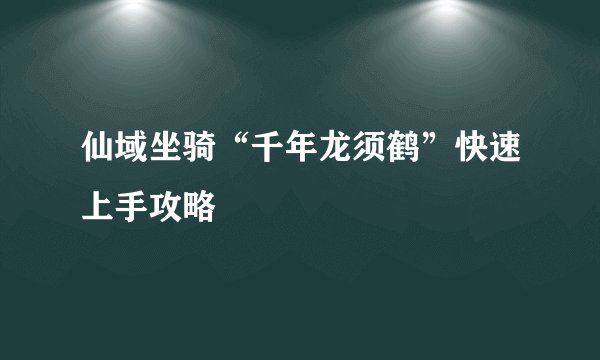 仙域坐骑“千年龙须鹤”快速上手攻略